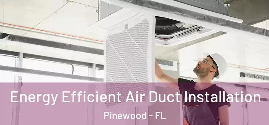 Energy Efficient Air Duct Installation Pinewood - FL