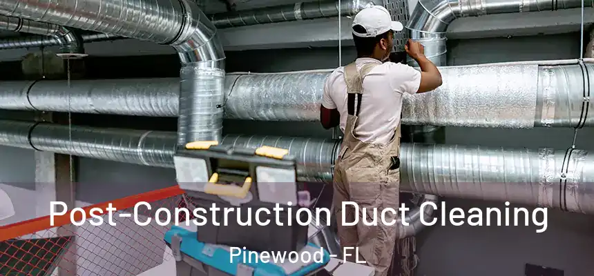 Post-Construction Duct Cleaning Pinewood - FL